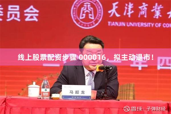 线上股票配资步骤 000016，拟主动退市！