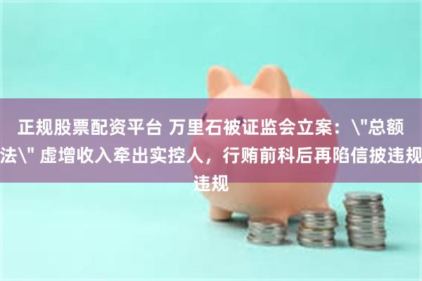 正规股票配资平台 万里石被证监会立案：