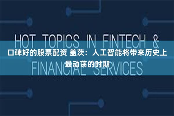 口碑好的股票配资 盖茨：人工智能将带来历史上最动荡的时期