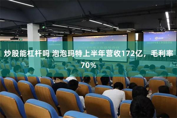 炒股能杠杆吗 泡泡玛特上半年营收172亿，毛利率70%