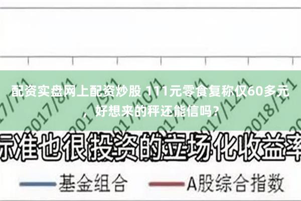 配资实盘网上配资炒股 111元零食复称仅60多元，好想来的秤还能信吗？