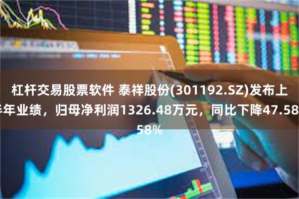 杠杆交易股票软件 泰祥股份(301192.SZ)发布上半年业绩，归母净利润1326.48万元，同比下降47.58%