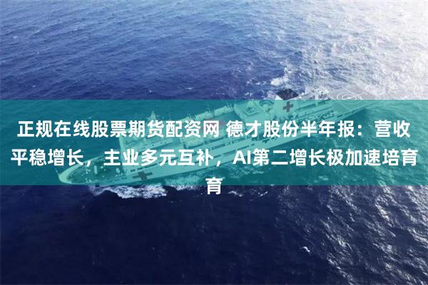 正规在线股票期货配资网 德才股份半年报:营收平稳增长,主业多元互补,AI第二增长极加速培育