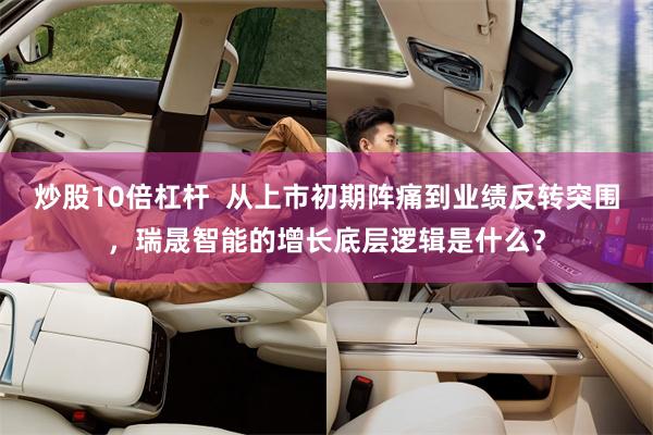 炒股10倍杠杆  从上市初期阵痛到业绩反转突围，瑞晟智能的增长底层逻辑是什么？