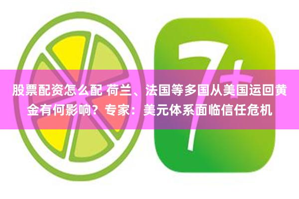 股票配资怎么配 荷兰、法国等多国从美国运回黄金有何影响？专家：美元体系面临信任危机