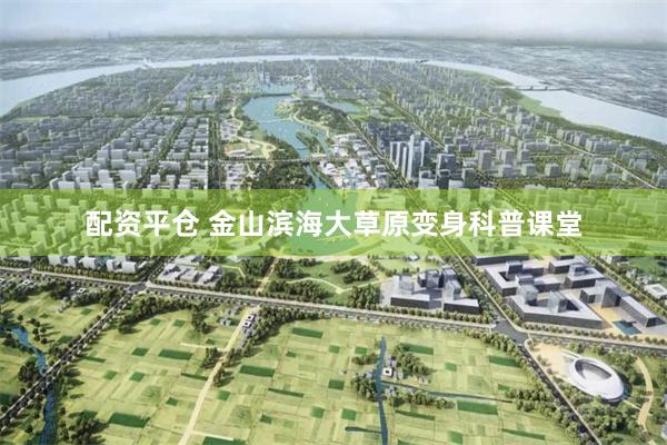 配资平仓 金山滨海大草原变身科普课堂