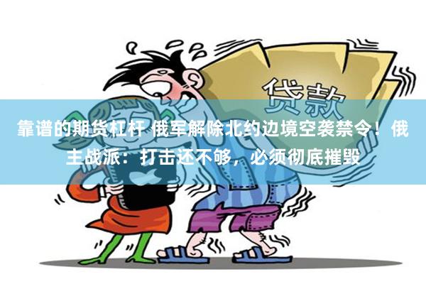靠谱的期货杠杆 俄军解除北约边境空袭禁令！俄主战派：打击还不够，必须彻底摧毁