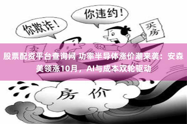 股票配资平台查询网 功率半导体涨价潮来袭：安森美领涨10月，AI与成本双轮驱动