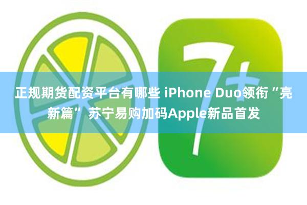 正规期货配资平台有哪些 iPhone Duo领衔“亮新篇” 苏宁易购加码Apple新品首发