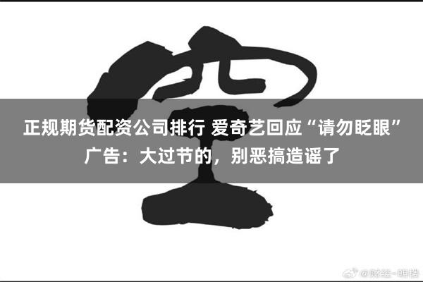 正规期货配资公司排行 爱奇艺回应“请勿眨眼”广告：大过节的，别恶搞造谣了