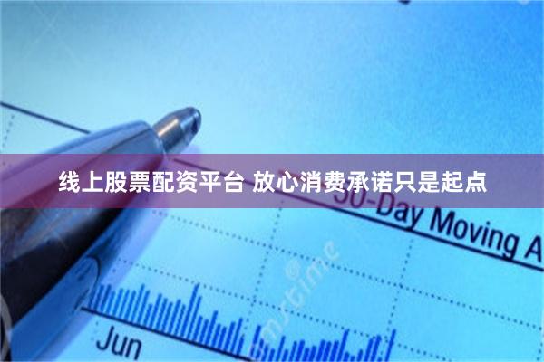 线上股票配资平台 放心消费承诺只是起点