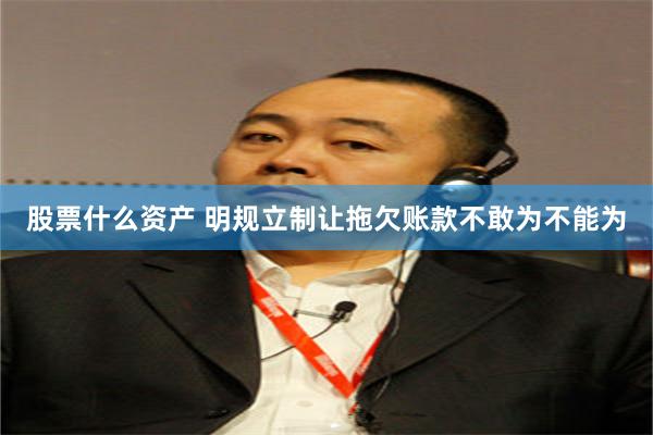 股票什么资产 明规立制让拖欠账款不敢为不能为