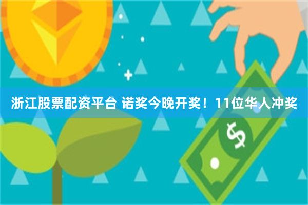 浙江股票配资平台 诺奖今晚开奖！11位华人冲奖