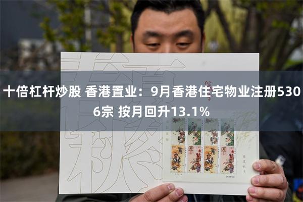 十倍杠杆炒股 香港置业：9月香港住宅物业注册5306宗 按月回升13.1%