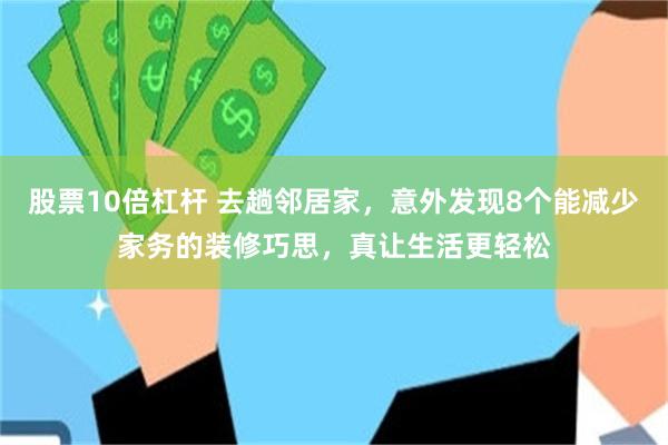 股票10倍杠杆 去趟邻居家,意外发现8个能减少家务的装修巧思,真让生活更轻松