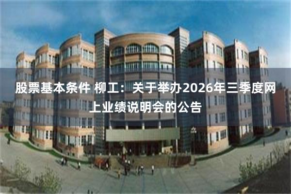 股票基本条件 柳工：关于举办2026年三季度网上业绩说明会的公告