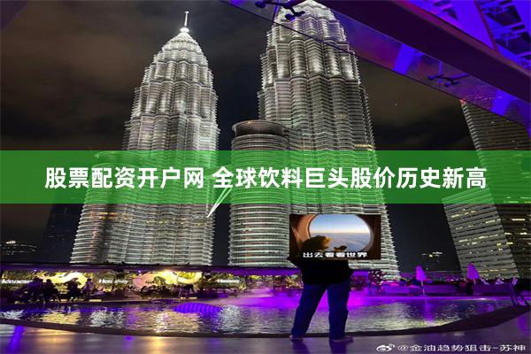 股票配资开户网 全球饮料巨头股价历史新高