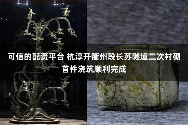 可信的配资平台 杭淳开衢州段长苏隧道二次衬砌首件浇筑顺利完成