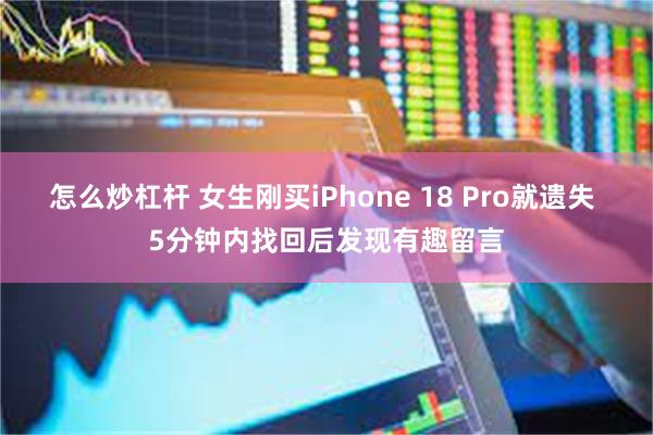 怎么炒杠杆 女生刚买iPhone 18 Pro就遗失 5分钟内找回后发现有趣留言