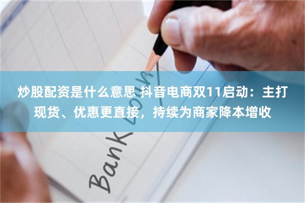 炒股配资是什么意思 抖音电商双11启动:主打现货、优惠更直接,持续为商家降本增收
