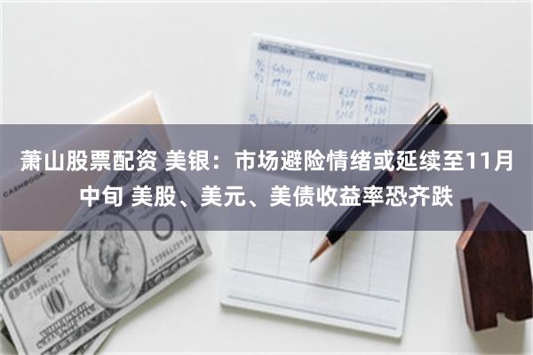 萧山股票配资 美银:市场避险情绪或延续至11月中旬 美股、美元、美债收益率恐齐跌