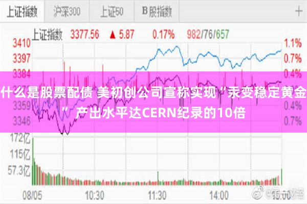 什么是股票配债 美初创公司宣称实现“汞变稳定黄金” 产出水平达CERN纪录的10倍