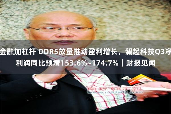 金融加杠杆 DDR5放量推动盈利增长，澜起科技Q3净利润同比预增153.6%~174.7%｜财报见闻