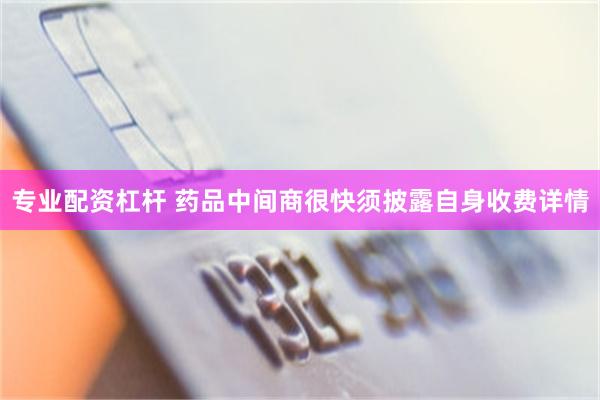 专业配资杠杆 药品中间商很快须披露自身收费详情