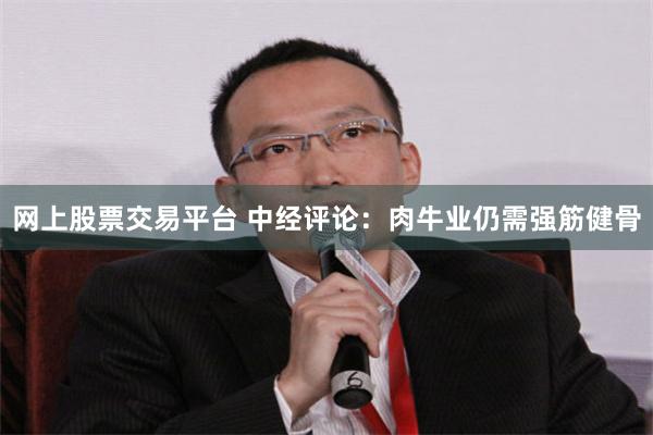 网上股票交易平台 中经评论：肉牛业仍需强筋健骨